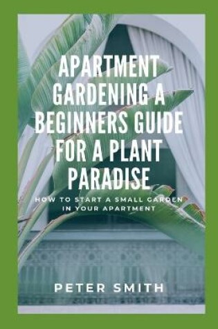 Cover of Apartment Gardening A Beginners Guide For A Plant Paradise