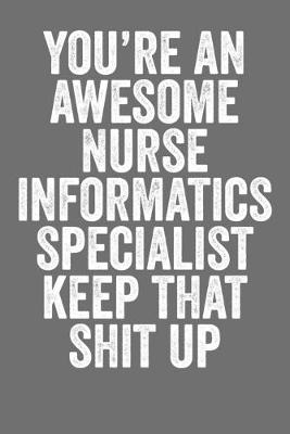 Book cover for You're An Awesome Nurse Informatics Specialist Keep That Shit Up