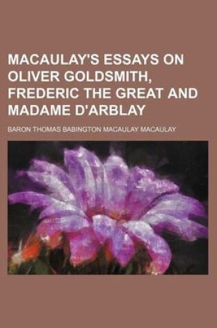 Cover of Macaulay's Essays on Oliver Goldsmith, Frederic the Great and Madame D'Arblay