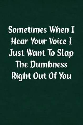 Cover of Sometimes When I Hear Your Voice I Just Want to Slap the Dumbness Right Out of You