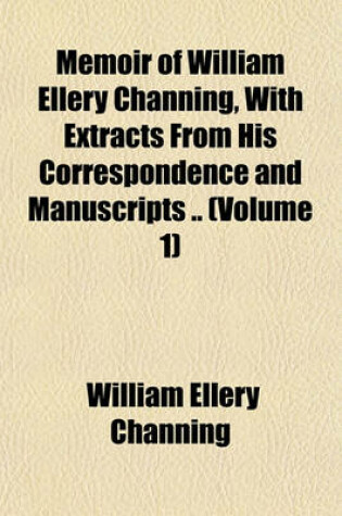 Cover of Memoir of William Ellery Channing, with Extracts from His Correspondence and Manuscripts .. (Volume 1)