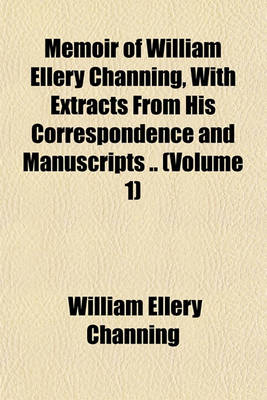 Book cover for Memoir of William Ellery Channing, with Extracts from His Correspondence and Manuscripts .. (Volume 1)