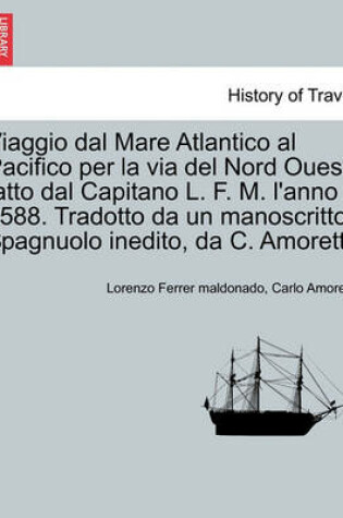 Cover of Viaggio Dal Mare Atlantico Al Pacifico Per La Via del Nord Ouest, Fatto Dal Capitano L. F. M. l'Anno 1588. Tradotto Da Un Manoscritto Spagnuolo Inedito, Da C. Amoretti