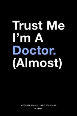 Cover of Trust Me I'm A Doctor. (Almost), Medium Blank Lined Journal, 109 Pages