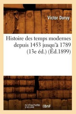 Cover of Histoire Des Temps Modernes Depuis 1453 Jusqu'a 1789 (13e Ed.) (Ed.1899)