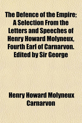 Book cover for The Defence of the Empire; A Selection from the Letters and Speeches of Henry Howard Molyneux, Fourth Earl of Carnarvon. Edited by Sir George