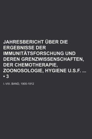 Cover of Jahresbericht Uber Die Ergebnisse Der Immunitatsforschung Und Deren Grenzwissenschaften, Der Chemotherapie, Zoonosologie, Hygiene U.S.F; I.-VIII. Band, 1905-1912 (3)