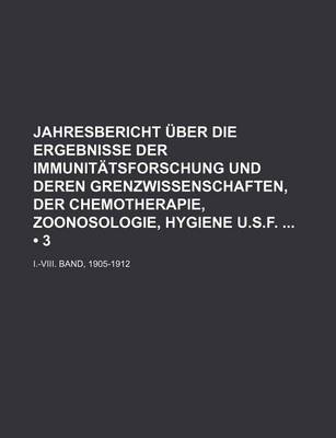 Book cover for Jahresbericht Uber Die Ergebnisse Der Immunitatsforschung Und Deren Grenzwissenschaften, Der Chemotherapie, Zoonosologie, Hygiene U.S.F; I.-VIII. Band, 1905-1912 (3)