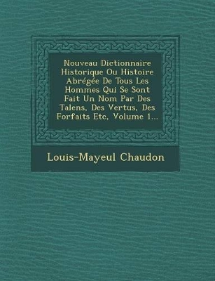 Book cover for Nouveau Dictionnaire Historique Ou Histoire Abregee de Tous Les Hommes Qui Se Sont Fait Un Nom Par Des Talens, Des Vertus, Des Forfaits Etc, Volume 1...