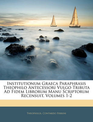 Book cover for Institutionum Graeca Paraphrasis Theophilo Antecessori Vulgo Tributa Ad Fidem Librorum Manu Scriptorum Recensuit, Volumes 1-2