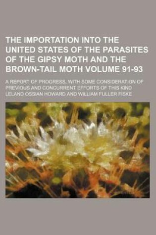 Cover of The Importation Into the United States of the Parasites of the Gipsy Moth and the Brown-Tail Moth Volume 91-93; A Report of Progress, with Some Consideration of Previous and Concurrent Efforts of This Kind