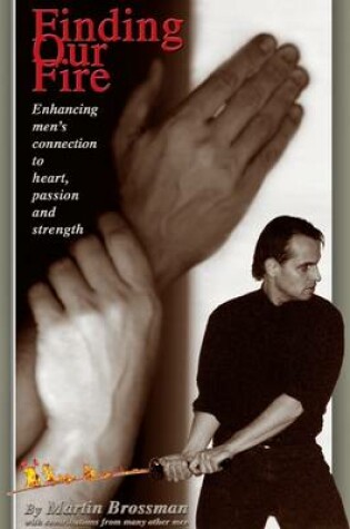 Cover of Finding Our Fire : Enhancing Men's Connection to Heart, Passion and Strength