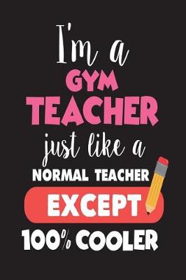 Book cover for I'm A Gym Teacher Just Like A Normal Teacher Except 100% Cooler