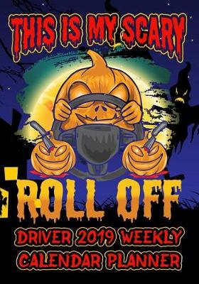 Book cover for This Is My Scary Roll Off Driver 2019 Weekly Calendar Planner