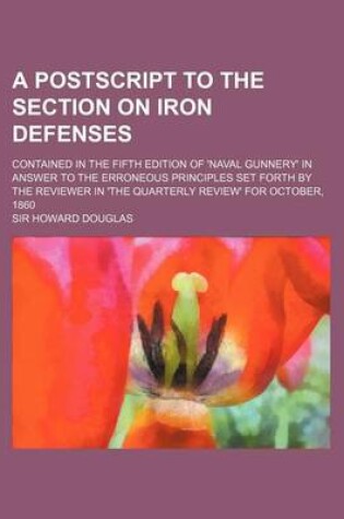 Cover of A PostScript to the Section on Iron Defenses; Contained in the Fifth Edition of 'Naval Gunnery' in Answer to the Erroneous Principles Set Forth by the Reviewer in 'The Quarterly Review' for October, 1860