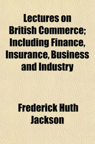 Cover of Lectures on British Commerce; Including Finance, Insurance, Business and Industry