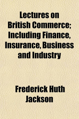 Book cover for Lectures on British Commerce; Including Finance, Insurance, Business and Industry