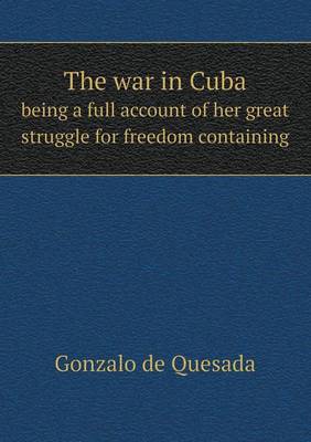 Book cover for The war in Cuba being a full account of her great struggle for freedom containing