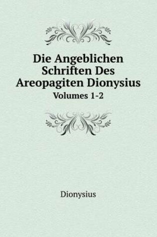 Cover of Die Angeblichen Schriften Des Areopagiten Dionysius Volumes 1-2