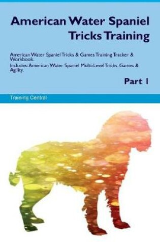 Cover of American Water Spaniel Tricks Training American Water Spaniel Tricks & Games Training Tracker & Workbook. Includes