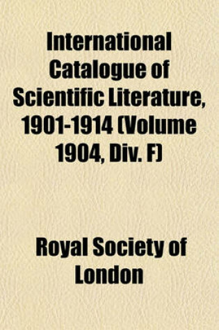 Cover of International Catalogue of Scientific Literature, 1901-1914 (Volume 1904, DIV. F)