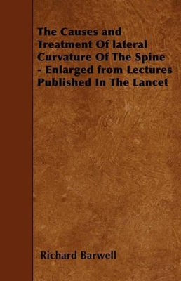 Book cover for The Causes and Treatment Of Lateral Curvature Of The Spine - Enlarged from Lectures Published In The Lancet