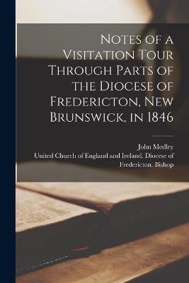 Book cover for Notes of a Visitation Tour Through Parts of the Diocese of Fredericton, New Brunswick, in 1846 [microform]