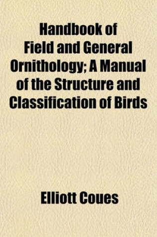 Cover of Handbook of Field and General Ornithology; A Manual of the Structure and Classification of Birds