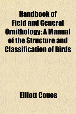 Book cover for Handbook of Field and General Ornithology; A Manual of the Structure and Classification of Birds