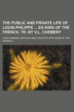 Cover of The Public and Private Life of Louis-Philippe Ex-King of the French, Tr. by V.L. Chemery