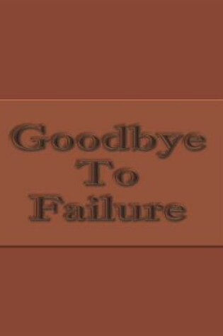 Cover of Goodbye To Failure - College Ruled Notebook For Determined, Self-Motivated People