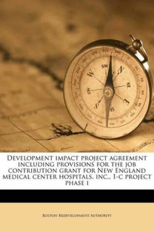 Cover of Development Impact Project Agreement Including Provisions for the Job Contribution Grant for New England Medical Center Hospitals, Inc., 1-C Project Phase I