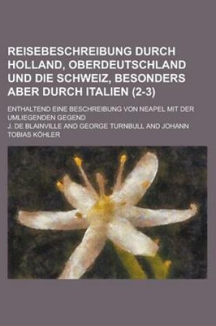 Cover of Reisebeschreibung Durch Holland, Oberdeutschland Und Die Schweiz, Besonders Aber Durch Italien; Enthaltend Eine Beschreibung Von Neapel Mit Der Umlieg