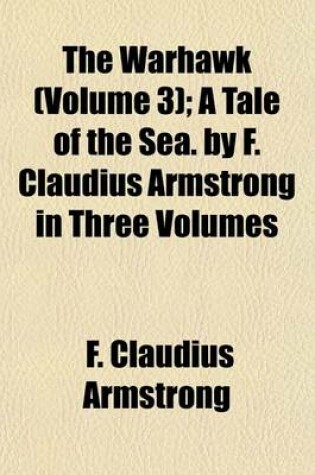 Cover of The Warhawk (Volume 3); A Tale of the Sea. by F. Claudius Armstrong in Three Volumes