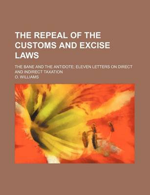 Book cover for The Repeal of the Customs and Excise Laws; The Bane and the Antidote Eleven Letters on Direct and Indirect Taxation