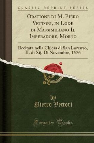 Cover of Oratione Di M. Piero Vettori, in Lode Di Massimiliano Ij. Imperadore, Morto