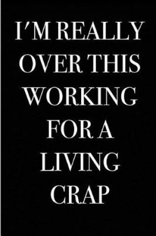 Cover of I'm Really Over This Working For a Living Crap