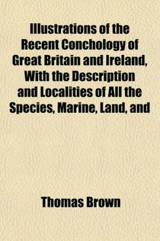 Cover of The Recent Conchology of Great Britain and Ireland, with the Description and Localities of All the Species, Marine, Land, and Fresh Water