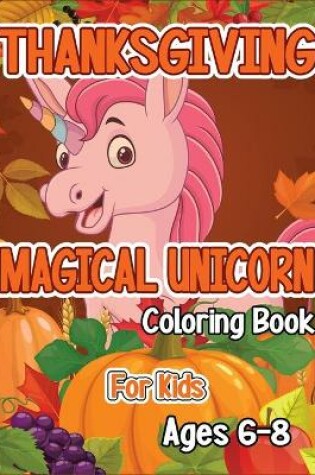 Cover of Thanksgiving Magical Unicorn Coloring Book for Kids Ages 6-8