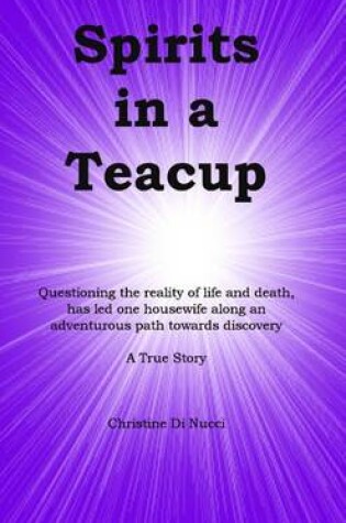 Cover of Spirits in a Teacup: Questioning the Reality of Life and Death, Has Led One Housewife Along an Adventurous Path Towards Discovery: A True Story