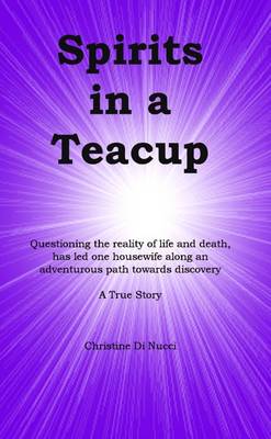 Book cover for Spirits in a Teacup: Questioning the Reality of Life and Death, Has Led One Housewife Along an Adventurous Path Towards Discovery: A True Story