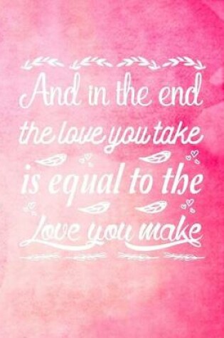 Cover of And in the End the Love You Take is Equal to the Love You Make