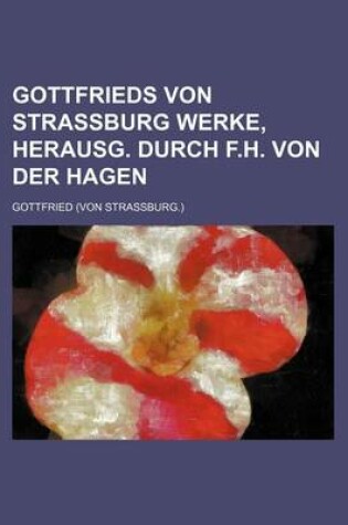 Cover of Gottfrieds Von Strassburg Werke, Herausg. Durch F.H. Von Der Hagen