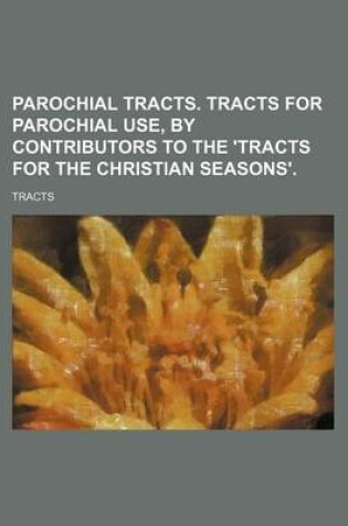 Cover of Parochial Tracts. Tracts for Parochial Use, by Contributors to the 'Tracts for the Christian Seasons'