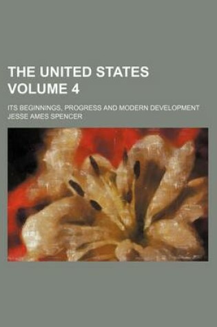 Cover of The United States Volume 4; Its Beginnings, Progress and Modern Development