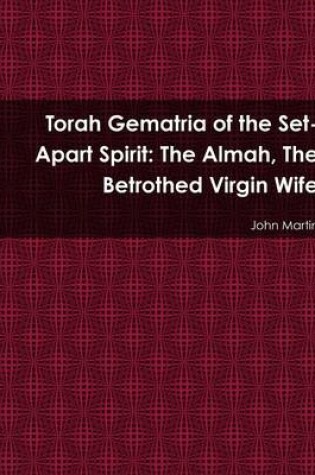 Cover of Torah Gematria of the Set-Apart Spirit: The Almah, The Betrothed Virgin Wife