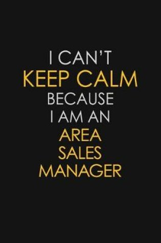 Cover of I Can't Keep Calm Because I Am An Area Sales Manager