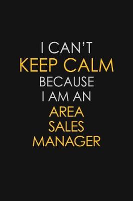 Book cover for I Can't Keep Calm Because I Am An Area Sales Manager