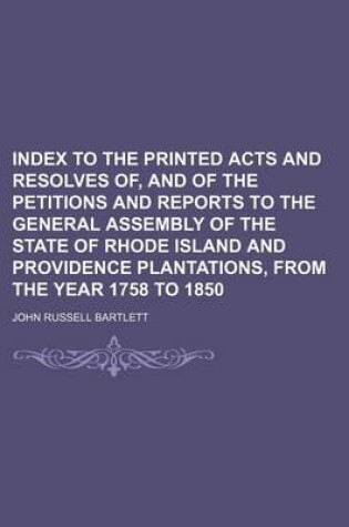 Cover of Index to the Printed Acts and Resolves Of, and of the Petitions and Reports to the General Assembly of the State of Rhode Island and Providence Plantations, from the Year 1758 to 1850