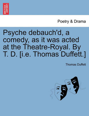 Book cover for Psyche Debauch'd, a Comedy, as It Was Acted at the Theatre-Royal. by T. D. [I.E. Thomas Duffett.]